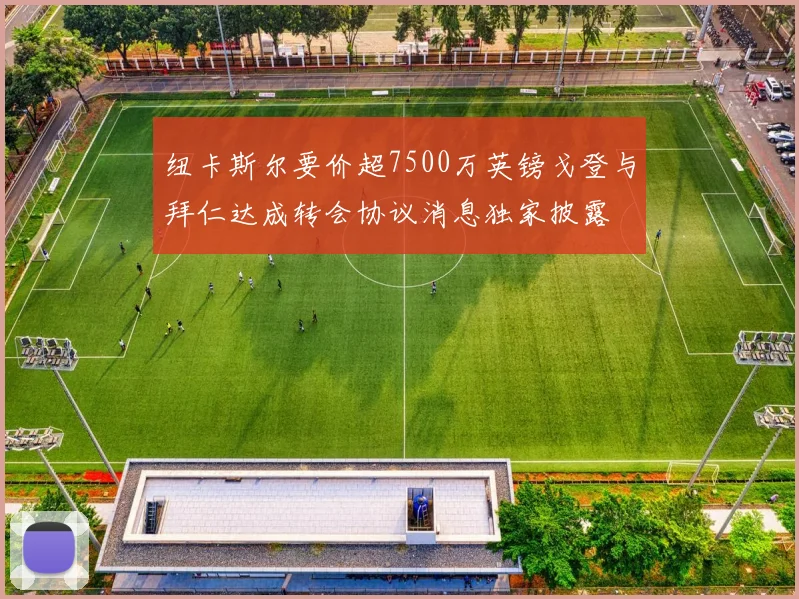 纽卡斯尔要价超7500万英镑戈登与拜仁达成转会协议消息独家披露