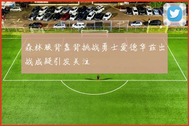 森林狼背靠背挑战勇士爱德华兹出战成疑引发关注