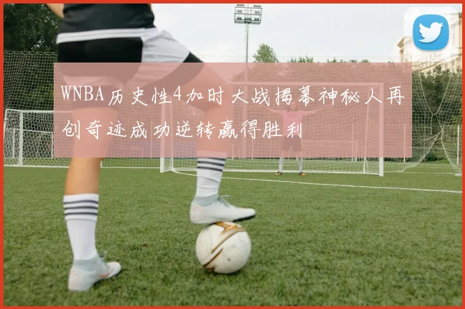 WNBA历史性4加时大战揭幕神秘人再创奇迹成功逆转赢得胜利