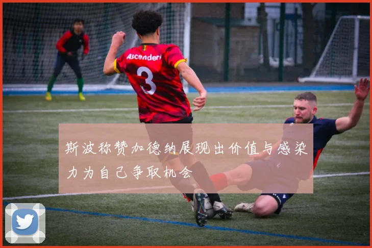 斯波称赞加德纳展现出价值与感染力为自己争取机会