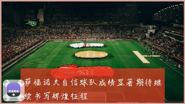 萨福诺夫自信球队成绩显著期待继续书写辉煌征程