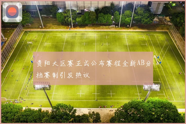 贵阳大区赛正式公布赛程全新AB分档赛制引发热议